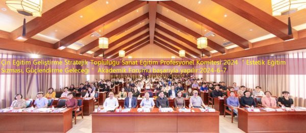 Çin Eğitim Geliştirme Stratejik Topluluğu Sanat Eğitim Profesyonel Komitesi 2024 ＂Estetik Eğitim Sızması, Güçlendirme Geleceği＂ Akademik Forumu başarıyla yapılır